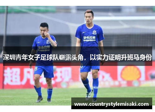 深圳青年女子足球队崭露头角，以实力证明升班马身份