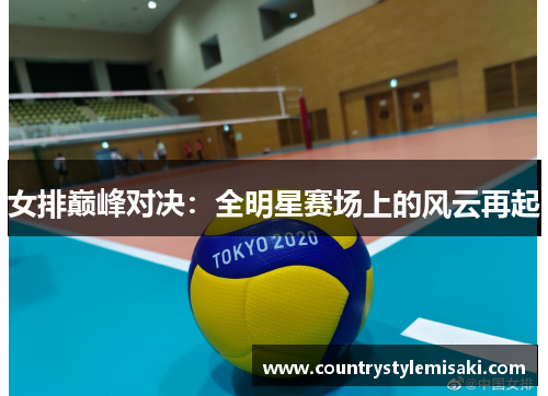女排巅峰对决：全明星赛场上的风云再起