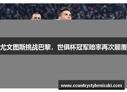 尤文图斯挑战巴黎，世俱杯冠军赔率再次颠覆