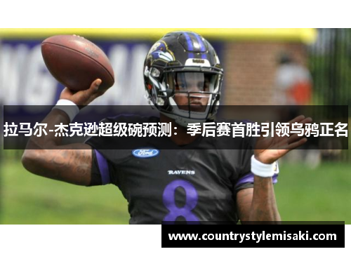 拉马尔-杰克逊超级碗预测：季后赛首胜引领乌鸦正名